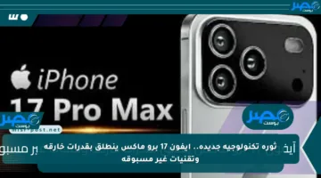ثورة تكنولوجية جديدة.. آيفون 17 برو ماكس ينطلق بقدرات خارقة وتقنيات غير مسبوقة